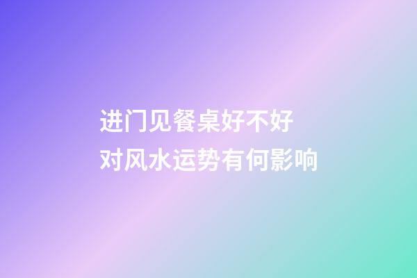 进门见餐桌好不好 对风水运势有何影响